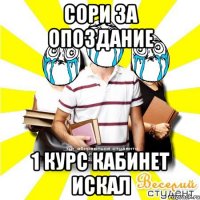 сори за опоздание 1 курс кабинет искал