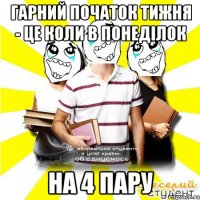 гарний початок тижня - це коли в понеділок на 4 пару