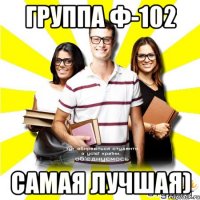 группа ф-102 самая лучшая)