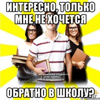 интересно, только мне не хочется обратно в школу?