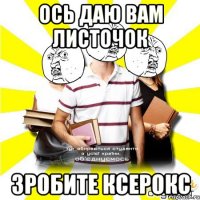 ось даю вам листочок зробите ксерокс