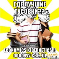 где лучшие тусовки?? economics kibernetics!!! ооооууу єєє..)))