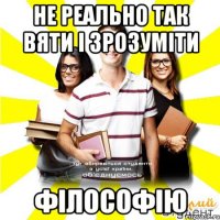 не реально так вяти і зрозуміти філософію