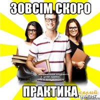 зовсім скоро практика