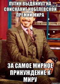 путин выдвинут на соискание нобелевской премии мира за самое мирное принуждение к миру
