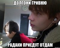 долгони гривню радаки приедут отдам