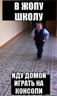 в жопу школу иду домой играть на консоли