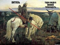 витязь туда сюда а можно тупосидеть