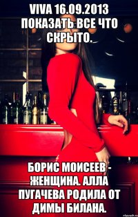 viva 16.09.2013 показать все что скрыто. борис моисеев - женщина. алла пугачева родила от димы билана.