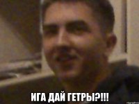  ига дай гетры?!!!