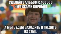 сделайте альбом с 100500 чертежами коробов а мы будем заходить и пи.дить их себе..