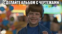 сделайте альбом с чертежами 