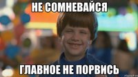 не сомневайся главное не порвись