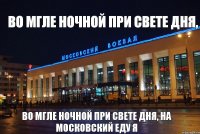 Во мгле ночной при свете дня, Во мгле ночной при свете дня, на Московский еду я