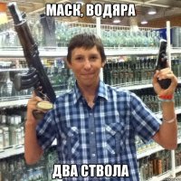 маск, водяра два ствола