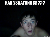 как узбагоился??? 
