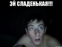 эй сладенькая!!! 