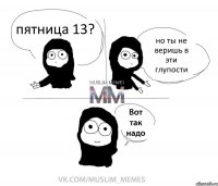 пятница 13? но ты не веришь в эти глупости