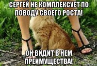 сергей не комплексует по поводу своего роста! он видит в нем преимущества!