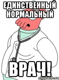единственный нормальный врач!