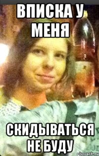 вписка у меня скидываться не буду