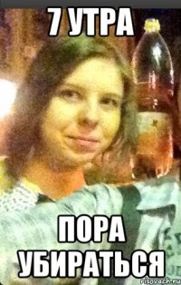 7 утра пора убираться