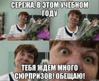 сережа, в этом учебном году тебя ждем много сюрпризов! обещаю!