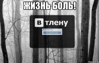 жизнь боль! 