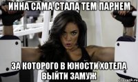 инна сама стала тем парнем за которого в юности хотела выйти замуж