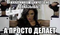 инна никому ничего не доказывает а просто делает