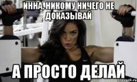 инна, никому ничего не доказывай а просто делай