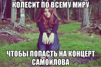 колесит по всему миру чтобы попасть на концерт самойлова