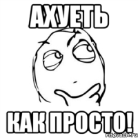 ахуеть как просто!