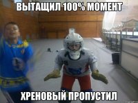 вытащил 100% момент хреновый пропустил