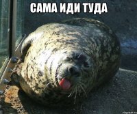 сама иди туда 
