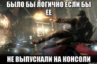 было бы логично если бы ее не выпускали на консоли