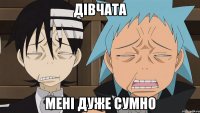 дівчата мені дуже сумно