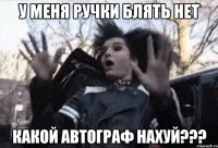 у меня ручки блять нет какой автограф нахуй???