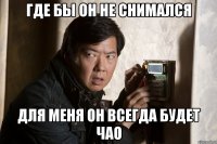 где бы он не снимался для меня он всегда будет чао