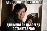 где бы он не снимался для меня он навсегда останется чао