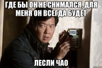 где бы он не снимался, для меня он всегда будет лесли чао