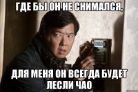где бы он не снимался, для меня он всегда будет лесли чао