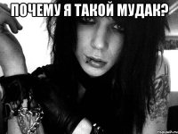 почему я такой мудак? 