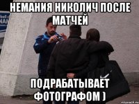 немания николич после матчей подрабатывает фотографом )