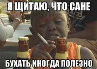 я щитаю, что сане бухать иногда полезно