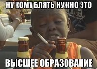 ну кому блять нужно это высшее образование