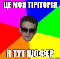 це моя тіріторія я тут шофер