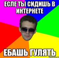 есле ты сидишь в интернете ебашь гулять
