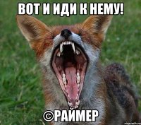 вот и иди к нему! ©раймер