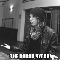  я не понял,чувак!